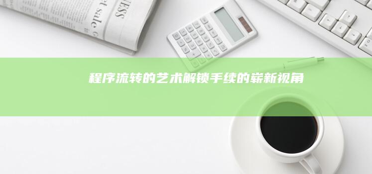 程序流转的艺术：解锁手续的崭新视角