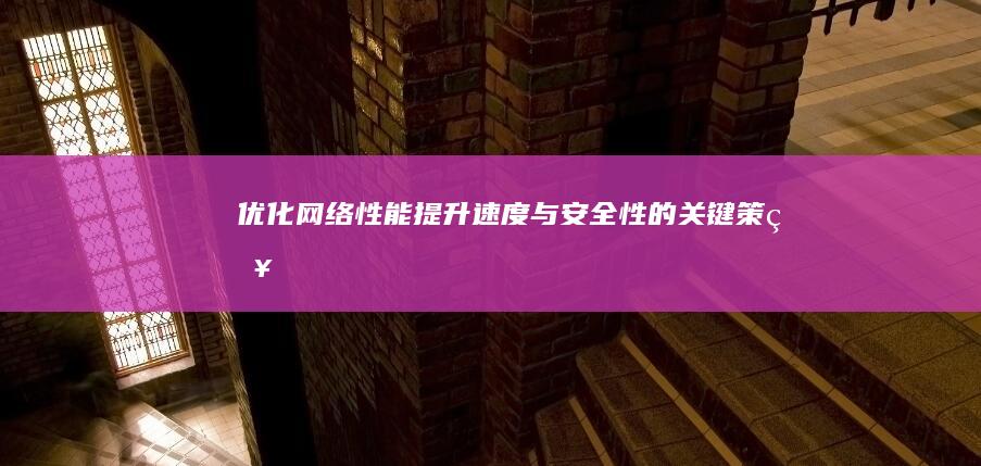 优化网络性能：提升速度与安全性的关键策略